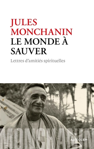 Le monde à sauver : lettres d'amitiés spirituelles - Jules Monchanin