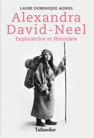 Alexandra David-Néel : féministe et exploratrice de l'Asie - Dominique Agniel