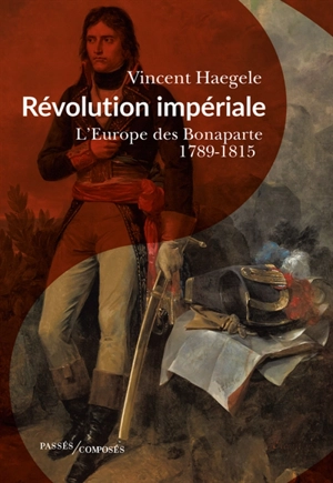Révolution impériale : l'Europe des Bonaparte, 1789-1815 - Vincent Haegele