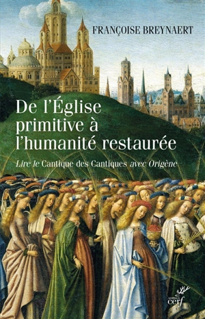 De l'Eglise primitive à l'humanité restaurée : lire le Cantique des cantiques avec Origène - Françoise Breynaert