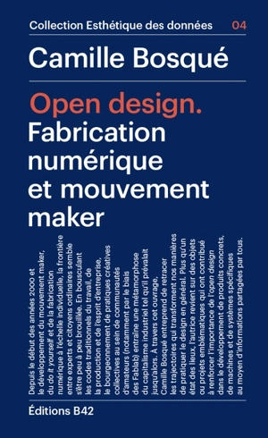 Open design : fabrication numérique et mouvement maker - Camille Bosqué