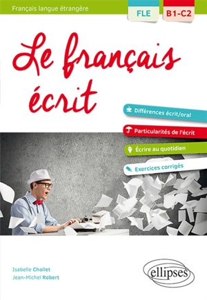 Le français écrit, FLE, B1-C2 : vocabulaire, grammaire, exercices corrigés : différences écrit-oral, particularités de l'écrit, écrire au quotidien - Isabelle Chollet