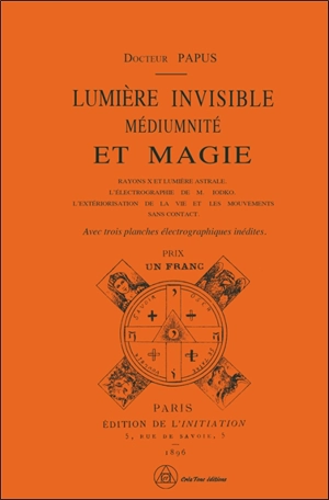 Lumière invisible, médiumnité et magie : rayons X et lumière astrale, l'électrographie de M. Lodko, l'extériorisation de la vie et les mouvements sans contact - Papus