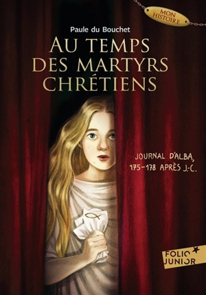 Au temps des martyrs chrétiens : journal d'Alba, 175-178 après J.-C. - Paule Du Bouchet