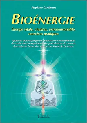 Bioénergie : approche bioénergétique des phénomènes cosmotelluriques des ondes électromagnétiques, des perturbations du sous-sol des ondes de forme, des astres et des esprits de la nature - Stéphane Cardinaux