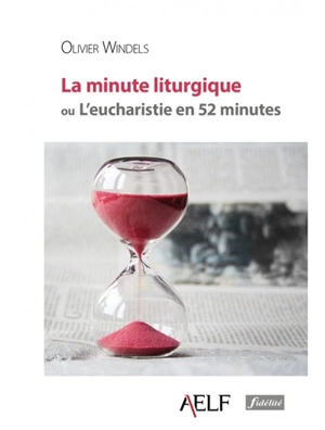 La minute liturgique ou L'eucharistie en 52 minutes - Olivier Windels