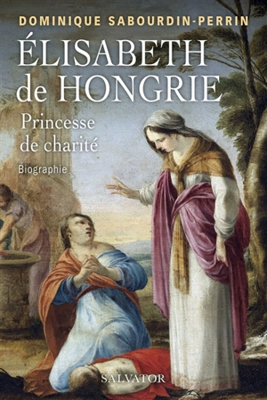 Elisabeth de Hongrie : princesse de charité : biographie - Dominique Sabourdin-Perrin