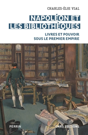 Napoléon et les bibliothèques : livres et pouvoir sous le premier Empire - Charles-Eloi Vial