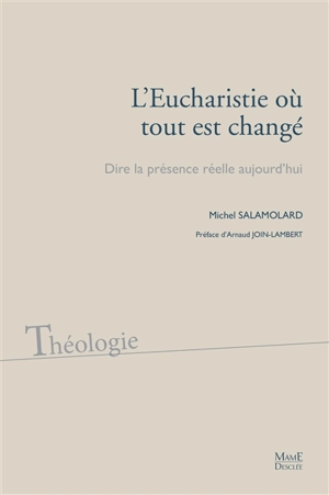 L'Eucharistie où tout est changé : dire la présence réelle aujourd'hui - Michel Salamolard
