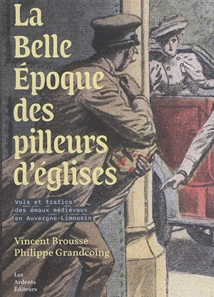 La Belle Epoque des pilleurs d'églises : vols et trafics des émaux médiévaux en Auvergne-Limousin - Vincent Brousse