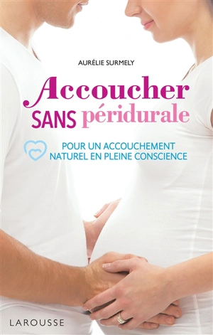 Accoucher sans péridurale : pour un accouchement naturel en pleine conscience - Aurélie Surmely