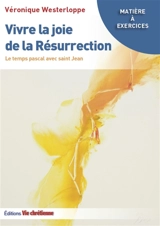 Vvire la joie de la Résurrection : le temps pascal avec saint Jean - Véronique Westerloppe
