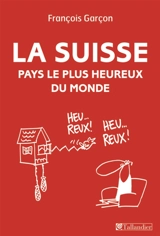 La Suisse : pays le plus heureux du monde - François Garçon