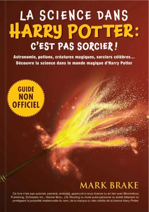 La science dans Harry Potter : c'est pas sorcier ! : Astronomie, potions, créatures magiques, sorciers célèbres… La science dans le monde magique d’Harry Potter ! - Mark Brake