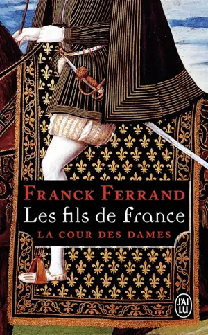 La cour des dames. Vol. 2. Les fils de France - Franck Ferrand