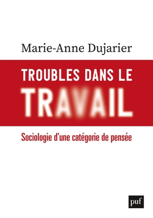 Troubles dans le travail : sociologie d'une catégorie de pensée - Marie-Anne Dujarier