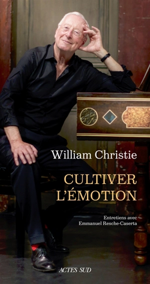 William Christie : cultiver l'émotion : entretiens avec Emmanuel Resche-Caserta - William Christie