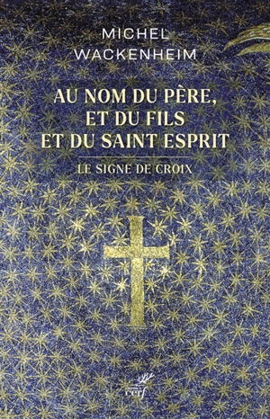 Au nom du Père, et du Fils et du Saint Esprit : le signe de croix - Michel Wackenheim