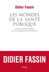 Les mondes de la santé publique : excursions anthropologiques : cours au Collège de France 2020-2021 - Didier Fassin