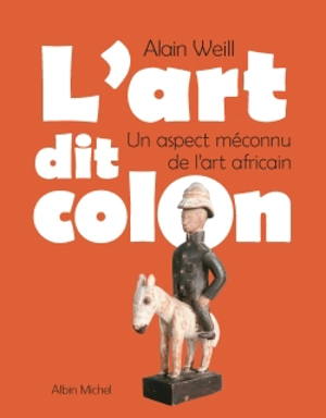 L'art dit colon : un aspect méconnu de l'art africain - Alain Weill