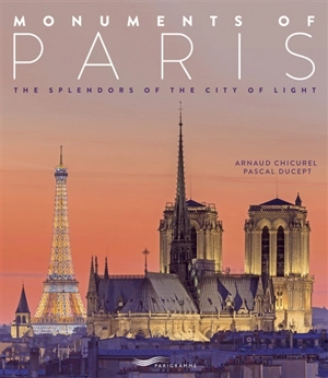 Monuments of Paris : the splendors of the city of light - Arnaud Chicurel