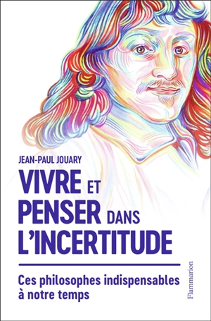 Vivre et penser dans l'incertitude : ces philosophes indispensables à notre temps - Jean-Paul Jouary