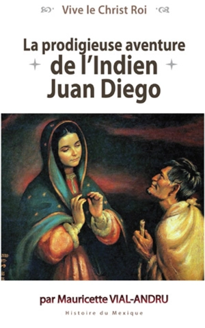 La prodigieuse aventure de l'Indien Juan Diego : Notre-Dame de Guadalupe : histoire du Mexique - Mauricette Vial-Andru