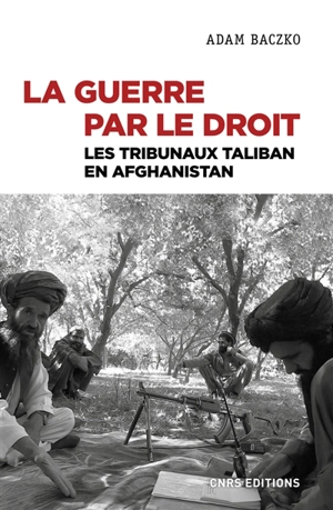 La guerre par le droit : les tribunaux taliban en Afghanistan - Adam Baczko