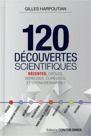 120 découvertes scientifiques : récentes, drôles, sérieuses, curieuses et extraordinaires ! - Gilles Harpoutian