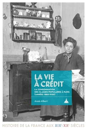 La vie à crédit : la consommation des classes populaires à Paris (années 1880-1920) - Anaïs Albert