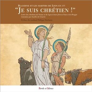 Je suis chrétien ! : Blandine et les martyrs de Lyon en 177 : Lettre des chrétiens de Vienne et de Lyon à leurs frères d'Asie et de Phrygie - Eusèbe de Césarée