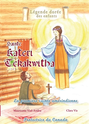 Sainte Kateri Tekakwitha : la première sainte amérindienne, protectrice du Canada - Mauricette Vial-Andru