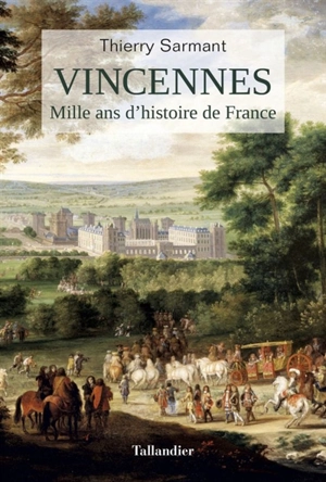 Vincennes : mille ans d'histoire de France - Thierry Sarmant