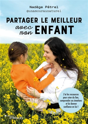 Partager le meilleur avec mon enfant : j'ai les ressources pour créer du lien, comprendre ses émotions et lui donner confiance en lui ! - Nadège Pétrel