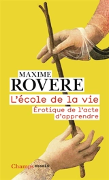 L'école de la vie : érotique de l'acte d'apprendre - Maxime Rovere