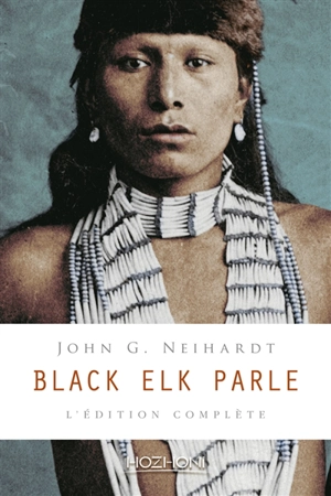 Black Elk parle : l'édition complète : histoire d'un saint homme des Sioux Oglalas telle qu'elle a été racontée à John G. Neihardt (Flaming Rainbow) - Black Elk