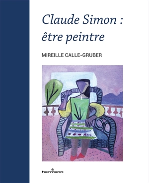 Claude Simon : être peintre - Mireille Calle-Gruber