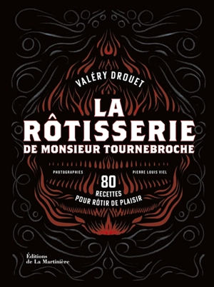 La rôtisserie de monsieur Tournebroche : 80 recettes pour rôtir de plaisir - Valéry Drouet