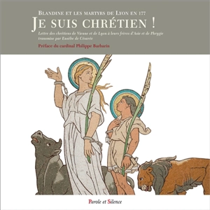 Je suis chrétien ! : Blandine et les martyrs de Lyon en 177 : Lettre des chrétiens de Vienne et de Lyon à leurs frères d'Asie et de Phrygie - Eusèbe de Césarée