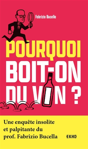 Pourquoi boit-on du vin ? : une enquête insolite et palpitante du prof. Fabrizio Bucella - Fabrizio Bucella