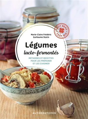 Légumes lacto-fermentés : méthodes et recettes pour les préparer et les cuisiner - Marie-Claire Frédéric