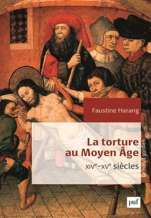 La torture au Moyen Age : Parlement de Paris, XIVe-XVe siècles - Faustine Harang