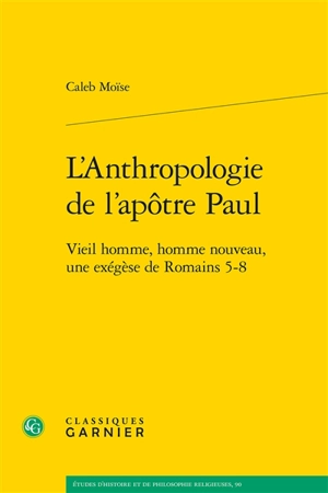 L'anthropologie de l'apôtre Paul : vieil homme, homme nouveau, une exégèse de Romains 5-8 - Caleb Moïse