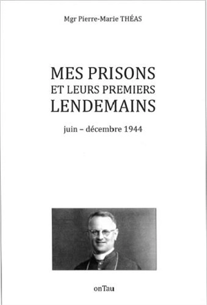 Mes prisons et leurs premiers lendemains : juin-décembre 1944 - Pierre-Marie Théas