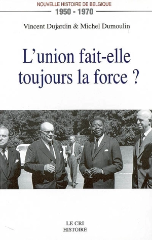 L'union fait-elle toujours la force ? : nouvelle histoire de Belgique, 1950-1970 - Vincent Dujardin