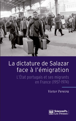 La dictature de Salazar face à l'émigration : l'Etat portugais et ses migrants en France (1957-1974) - Victor Pereira