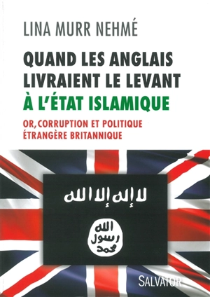 Quand les Anglais livraient le Levant à l'Etat islamique : or, corruption et politique étrangère britannique - Lina Murr Nehmé