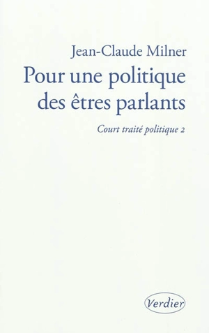 Court traité politique. Vol. 2. Pour une politique des êtres parlants - Jean-Claude Milner