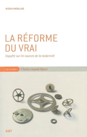 La réforme du vrai : enquête sur les sources de la modernité - Gérard Nissim Amzallag