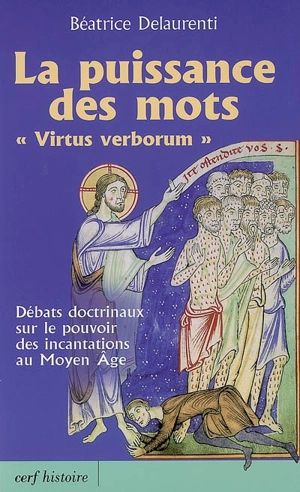 La puissance des mots (virtus verborum) : débats doctrinaux sur le pouvoir des incantations au Moyen Age - Béatrice Delaurenti